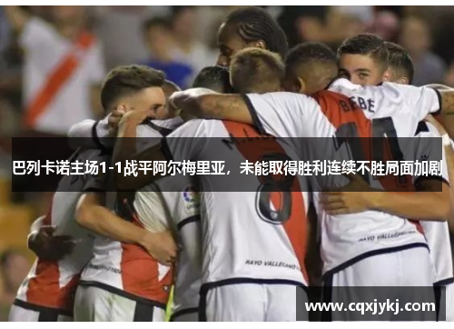 巴列卡诺主场1-1战平阿尔梅里亚，未能取得胜利连续不胜局面加剧