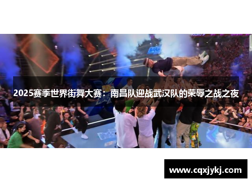 2025赛季世界街舞大赛：南昌队迎战武汉队的荣辱之战之夜