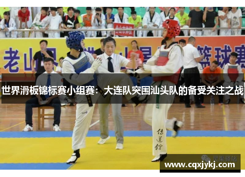 世界滑板锦标赛小组赛：大连队突围汕头队的备受关注之战