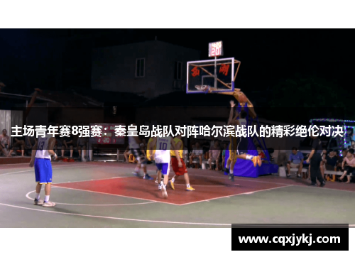 主场青年赛8强赛：秦皇岛战队对阵哈尔滨战队的精彩绝伦对决