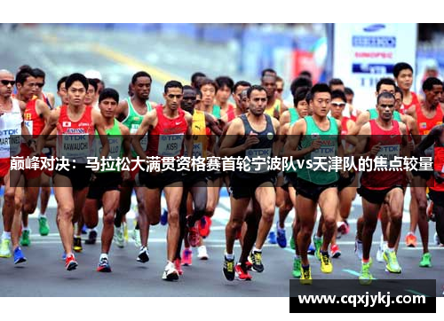 巅峰对决：马拉松大满贯资格赛首轮宁波队vs天津队的焦点较量