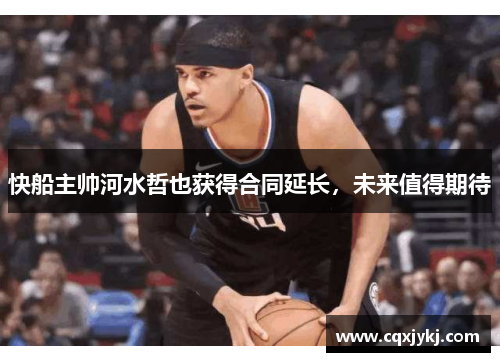 快船主帅河水哲也获得合同延长，未来值得期待