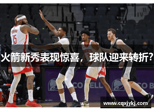 火箭新秀表现惊喜，球队迎来转折？