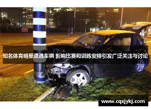 知名体育明星遭遇车祸 影响比赛和训练安排引发广泛关注与讨论