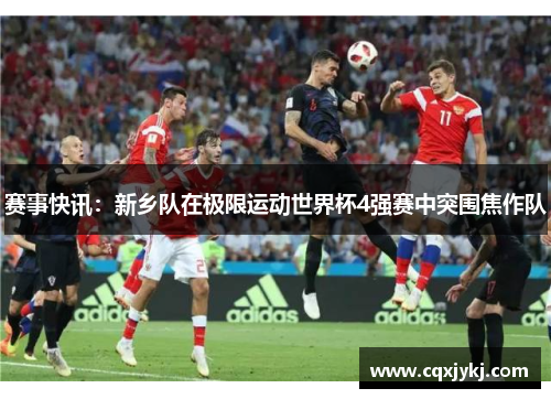 赛事快讯：新乡队在极限运动世界杯4强赛中突围焦作队