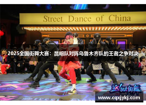 2025全国街舞大赛：昆明队对阵乌鲁木齐队的王者之争对决
