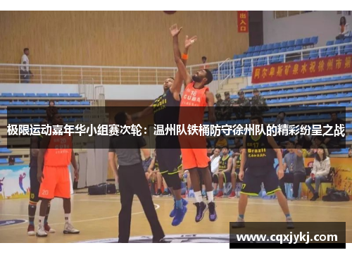 极限运动嘉年华小组赛次轮：温州队铁桶防守徐州队的精彩纷呈之战
