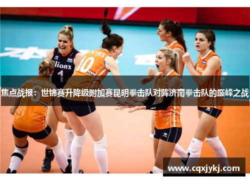 焦点战报：世锦赛升降级附加赛昆明拳击队对阵济南拳击队的巅峰之战