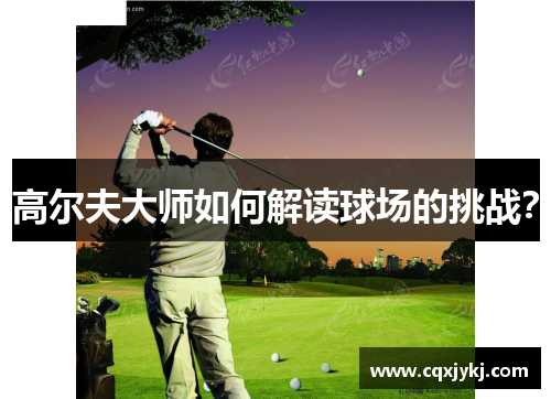 高尔夫大师如何解读球场的挑战？