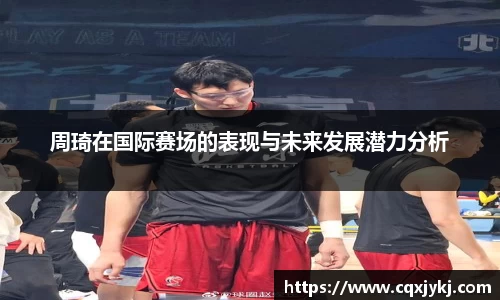 周琦在国际赛场的表现与未来发展潜力分析
