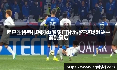 神户胜利与札幌冈ds激战正酣谁能在这场对决中笑到最后
