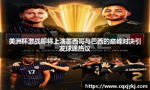 美洲杯激战即将上演墨西哥与巴西的巅峰对决引发球迷热议